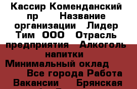 Кассир Коменданский пр.38 › Название организации ­ Лидер Тим, ООО › Отрасль предприятия ­ Алкоголь, напитки › Минимальный оклад ­ 24 700 - Все города Работа » Вакансии   . Брянская обл.,Брянск г.